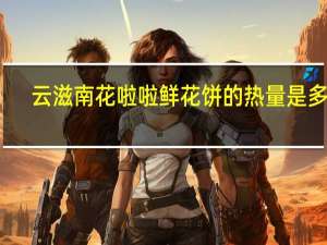 云滋南 花啦啦鲜花饼的热量是多少