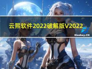 云熙软件2022破解版 V2022.2 免狗版（云熙软件2022破解版 V2022.2 免狗版功能简介）