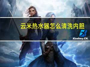 云米热水器怎么清洗内胆