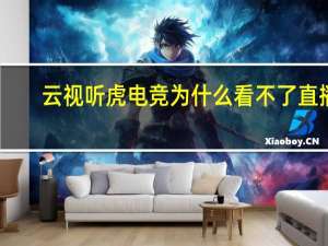 云视听虎电竞为什么看不了直播