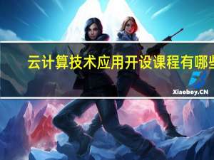 云计算技术应用开设课程有哪些