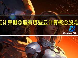 云计算概念股有哪些云计算概念股龙头推荐