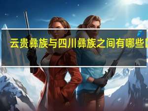 云贵彝族与四川彝族之间有哪些区别