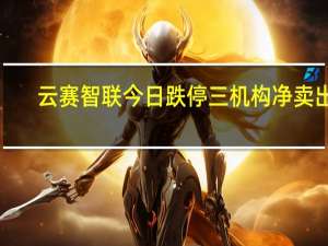 云赛智联今日跌停 三机构净卖出1.14亿元