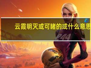云霞明灭或可睹的或什么意思