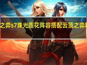 云顶之弈s7珠光莲花阵容搭配 云顶之弈怒翼龙阵容