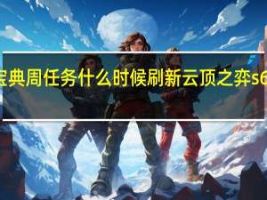 云顶宝典周任务什么时候刷新 云顶之弈s6什么时候出