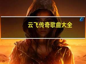 云飞传奇歌曲大全（云飞传奇歌曲大全）