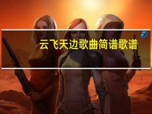 云飞天边歌曲简谱歌谱（云飞天边歌曲）