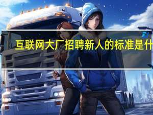 互联网大厂招聘新人的标准是什么