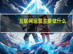 互联网运营主要做什么