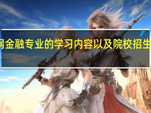 互联网金融专业的学习内容以及院校招生要求是什么