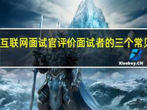 互联网面试官评价面试者的三个常见维度