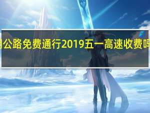 五一假期公路免费通行 2019五一高速收费吗免费时间段是