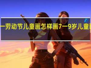 五一劳动节儿童画怎样画 7一9岁儿童画劳动节