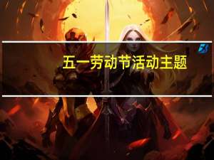 五一劳动节活动主题（五一劳动节高速免费吗）