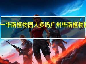 五一华南植物园人多吗 广州华南植物园好玩吗