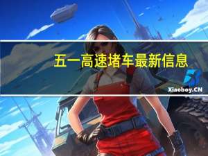 五一高速堵车最新信息（五一高速堵车严重吗?）