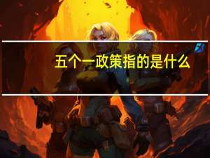 五个一政策指的是什么（五个一政策）