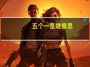 五个一是啥意思（五个一是什么）