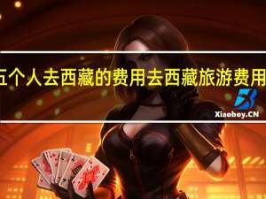 五个人去西藏的费用 去西藏旅游费用多少钱