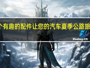 五个有趣的配件 让您的汽车夏季公路旅行准备好