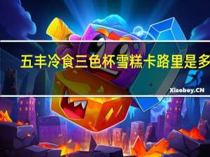 五丰冷食 三色杯雪糕卡路里是多少
