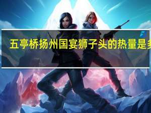 五亭桥 扬州国宴狮子头的热量是多少