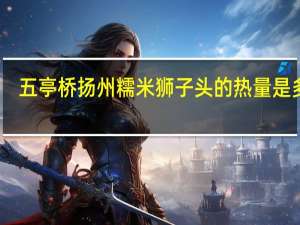 五亭桥 扬州糯米狮子头的热量是多少