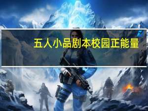 五人小品剧本校园正能量（五人小品剧本校园）