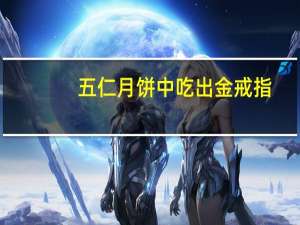 五仁月饼中吃出金戒指？厂家回应：生产有金属探测环节 基本不会发生