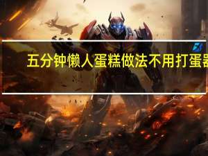五分钟懒人蛋糕做法不用打蛋器（五分钟懒人蛋糕做法）