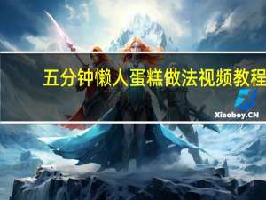 五分钟懒人蛋糕做法视频教程（五分钟懒人蛋糕做法）
