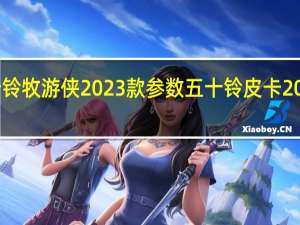 五十铃牧游侠2023款参数 五十铃皮卡2022款价格