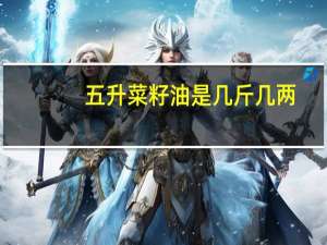五升菜籽油是几斤几两