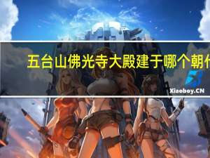 五台山佛光寺大殿建于哪个朝代