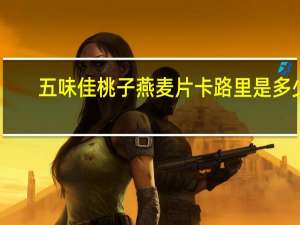 五味佳 桃子燕麦片卡路里是多少