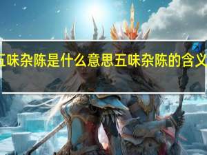 五味杂陈是什么意思 五味杂陈的含义是什么？