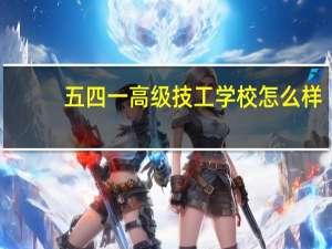 五四一高级技工学校怎么样