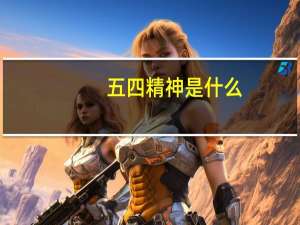 五四精神是什么,大学生践行弘扬（五四精神是什么）