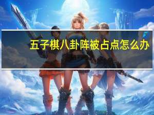 五子棋八卦阵被占点怎么办（五子棋八卦阵）