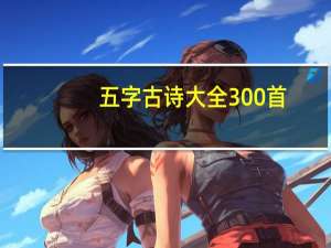 五字古诗大全300首（五字古诗大全）