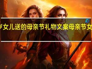 五岁女儿送的母亲节礼物文案 母亲节女儿的礼物