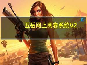 五岳网上阅卷系统 V2.1.00 官方版（五岳网上阅卷系统 V2.1.00 官方版功能简介）