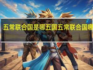 五常联合国是哪五国 五常联合国哪五国