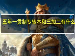 五年一贯制专转本和三加二有什么不同