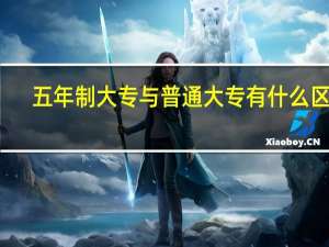 五年制大专与普通大专有什么区别