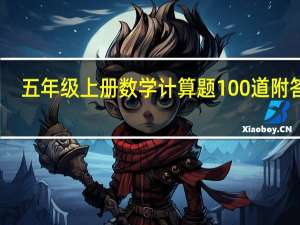 五年级上册数学计算题100道附答案（五年级上册数学计算题100道）