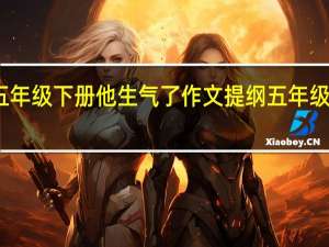 五年级下册他生气了作文提纲 五年级下册他___了作文