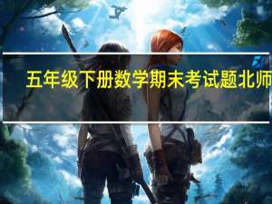 五年级下册数学期末考试题北师版（五年级下册数学期末考试题）